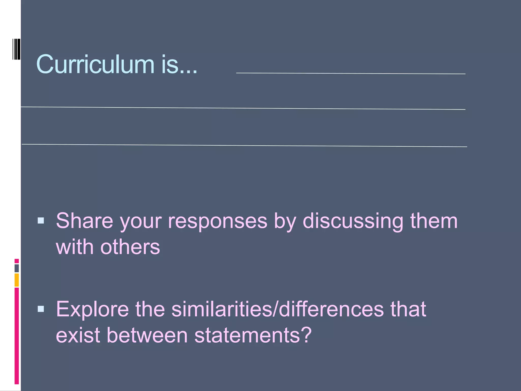 Curriculum is...
 Share your responses by discussing them
with others
 Explore the similarities/differences that
exist between statements?
 
