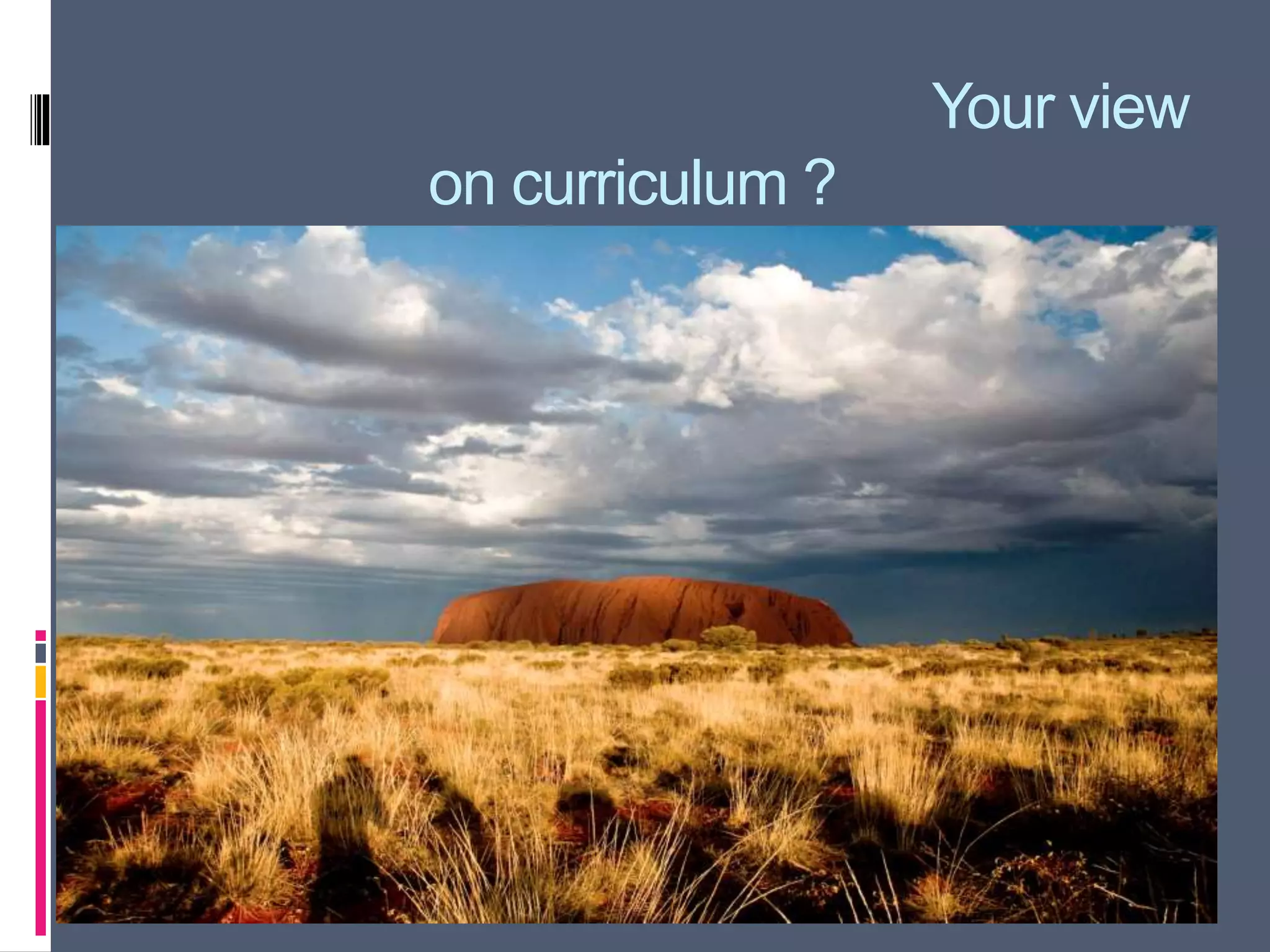 Your view
on curriculum ?
 