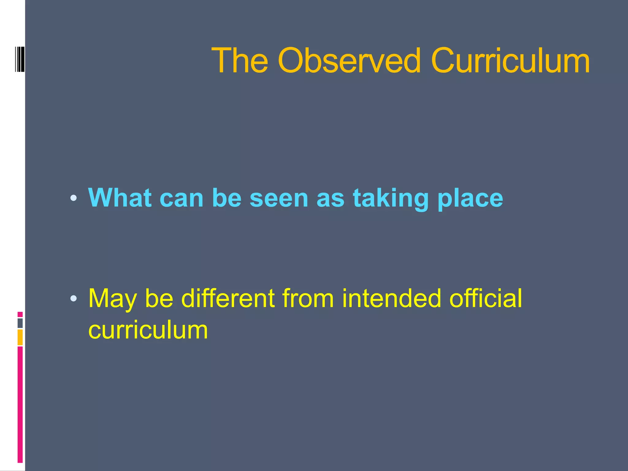 The Observed Curriculum
• What can be seen as taking place
• May be different from intended official
curriculum
 