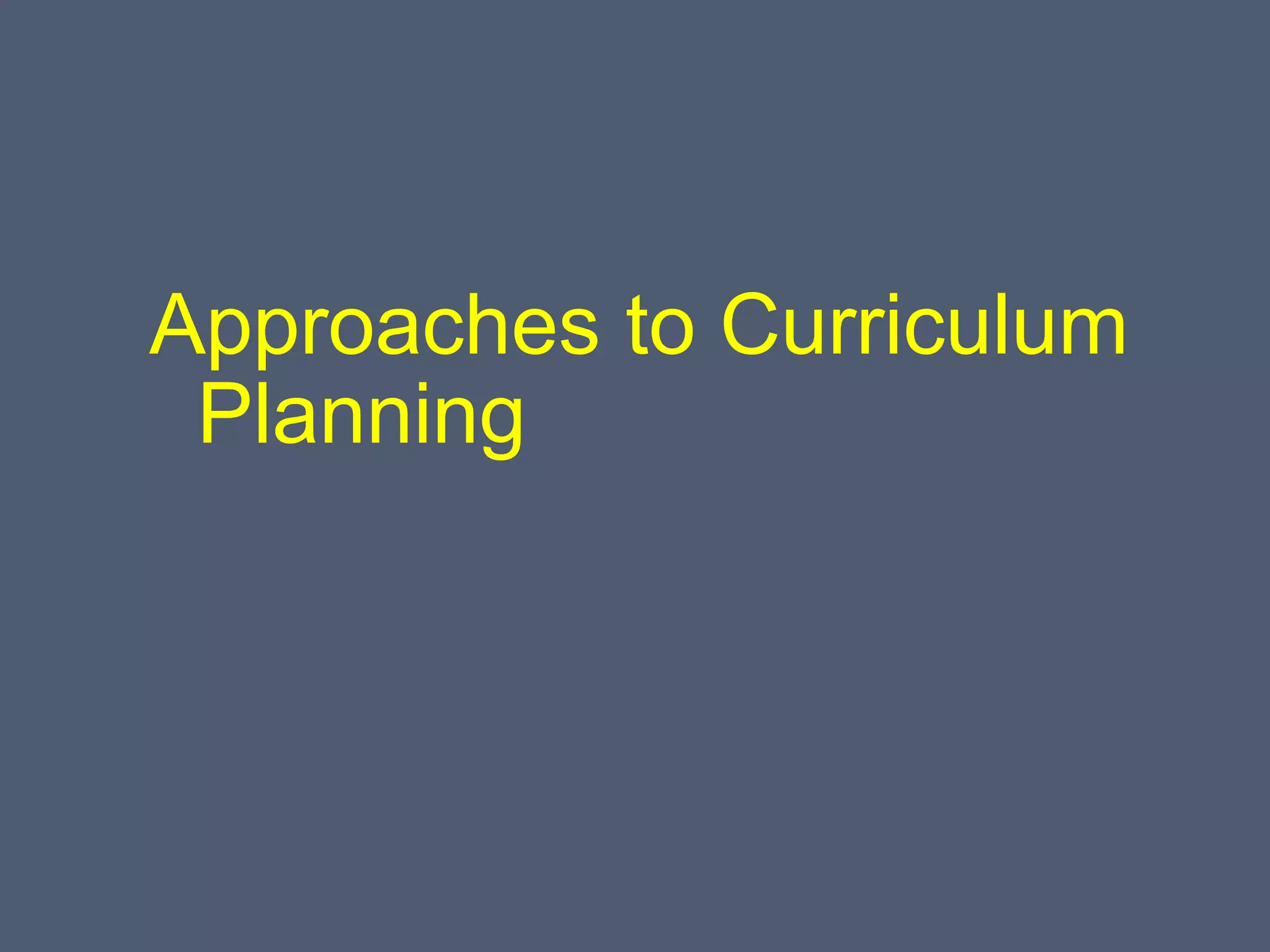 Approaches to Curriculum
Planning
 