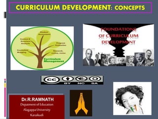 Dr.R.RAMNATH
DepatmentofEducation
AlagappaUniversity
Karaikudi
CURRICULUM DEVELOPMENT: CONCEPTS
 