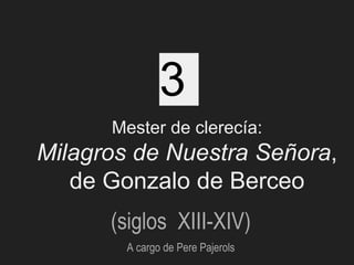 (siglos XIII-XIV)
A cargo de Pere Pajerols
3
Mester de clerecía:
Milagros de Nuestra Señora,
de Gonzalo de Berceo
 
