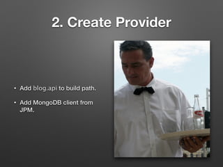 2. Create Provider
• Add blog.api to build path.
• Add MongoDB client from
JPM.
 