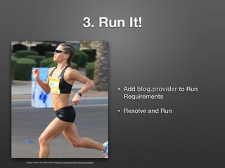 3. Run It!
• Add blog.provider to Run
Requirements
• Resolve and Run
image credit: Dru Bloomﬁeld (ﬂickr.com/photos/athomeinscottsdale/)
 