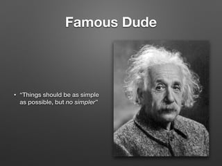 Famous Dude
• “Things should be as simple
as possible, but no simpler”
 