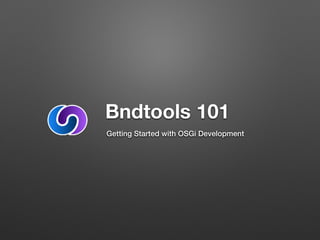 Bndtools 101
Getting Started with OSGi Development
 