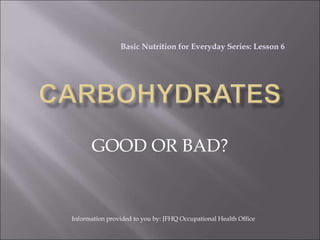 GOOD OR BAD?
Basic Nutrition for Everyday Series: Lesson 6
Information provided to you by: JFHQ Occupational Health Office
 