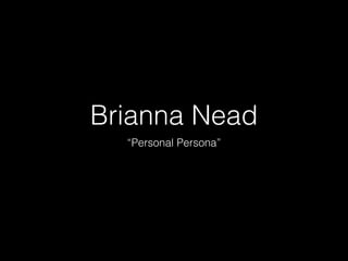Brianna Nead
“Personal Persona”
 