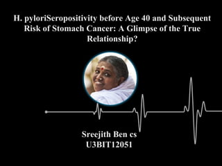 H. pyloriSeropositivity before Age 40 and Subsequent 
Risk of Stomach Cancer: A Glimpse of the True 
Relationship? 
SSrreeeejjiitthh BBeenn ccss 
UU33BBIITT1122005511 
 