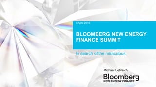 BLOOMBERG NEW ENERGY
FINANCE SUMMIT
In search of the miraculous
Michael Liebreich
5 April 2016
 
