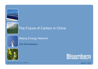 The Future of Carbon in China

                      Beijing Energy Network

                      John Romankiewicz




© Bloomberg New Energy Finance, 2004-2010             April 21, 2010
 