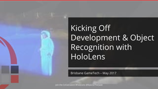 Brisbane GameTech – May 2017
Kicking Off
Development & Object
Recognition with
HoloLens
Join the Conversation #HoloLens @StavrosTheGeek
 