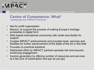 Centre of Competence: What* *pending approval of IMPACT consortium <ul><li>Not for profit organisation  </li></ul><ul><li>...