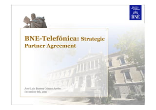 BNE-Telefónica: Strategic
Partner Agreement




José Luis Bueren Gómez-Acebo
December 6th, 2011
 