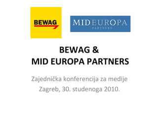 BEWAG &
MID EUROPA PARTNERS
Zajednička konferencija za medije
Zagreb, 30. studenoga 2010.
 