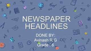 NEWSPAPER
HEADLINES
DONE BY:
Avinash R.G
Grade : 6
 