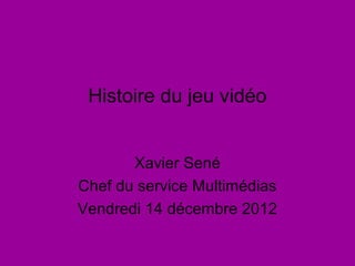 Histoire du jeu vidéo


       Xavier Sené
Chef du service Multimédias
Vendredi 14 décembre 2012
 