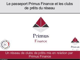 Confidentiel
Un réseau de clubs de prêts mis en relation par
Primus Finance
Le passeport Primus Finance et les clubs
de prêts du réseau
 