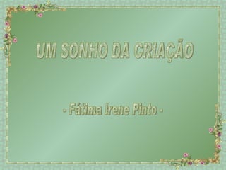 UM SONHO DA CRIAÇÃO - Fátima Irene Pinto - 