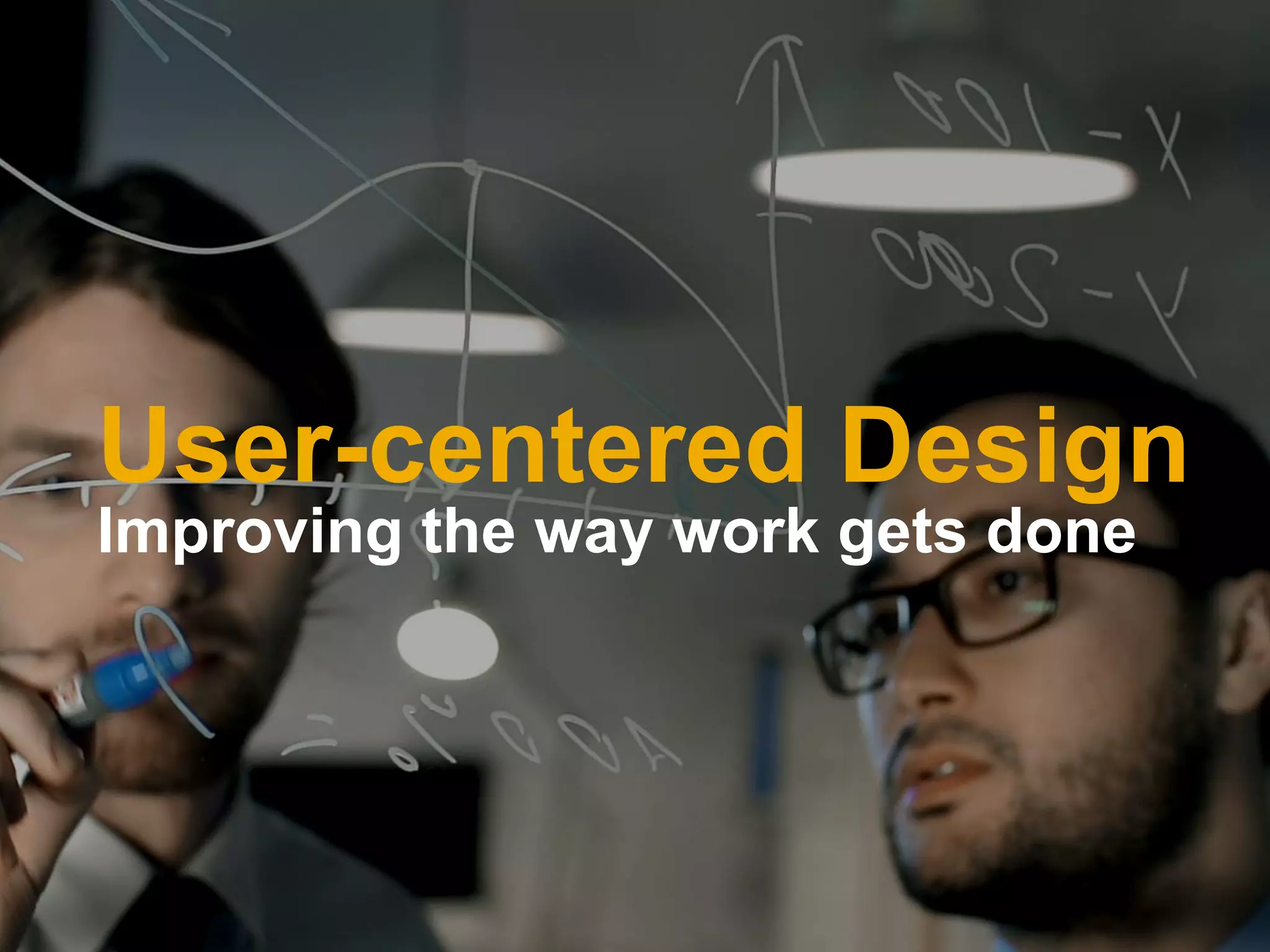 User-centered Design
Improving the way work gets done
 