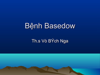 Bệnh BasedowBệnh Basedow
Th.s Vò BÝch NgaTh.s Vò BÝch Nga
 