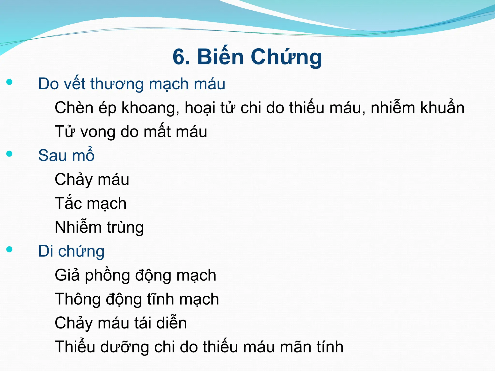 6. Biến Chứng
 Do vết thương mạch máu
Chèn ép khoang, hoại tử chi do thiếu máu, nhiễm khuẩn
Tử vong do mất máu
 Sau mổ
Chảy máu
Tắc mạch
Nhiễm trùng
 Di chứng
Giả phồng động mạch
Thông động tĩnh mạch
Chảy máu tái diễn
Thiểu dưỡng chi do thiếu máu mãn tính
 