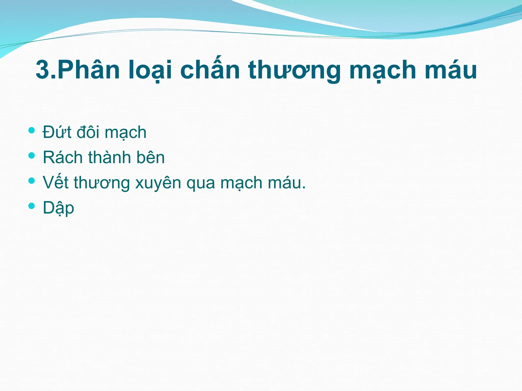 3.Phân loại chấn thương mạch máu
 Đứt đôi mạch
 Rách thành bên
 Vết thương xuyên qua mạch máu.
 Dập
 