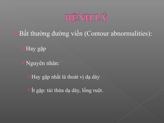  Bất thường đường viền (Contour abnormalities):
Hay gặp
Nguyên nhân:
Hay gặp nhất là thoát vị dạ dày
Ít gặp: túi thừa dạ dày, lồng ruột.
 