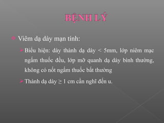  Viêm dạ dày mạn tính:
Biểu hiện: dày thành dạ dày < 5mm, lớp niêm mạc
ngấm thuốc đều, lớp mỡ quanh dạ dày bình thường,
không có nốt ngấm thuốc bất thường
Thành dạ dày ≥ 1 cm cần nghĩ đến u.
 