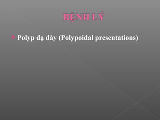  Polyp dạ dày (Polypoidal presentations)
 