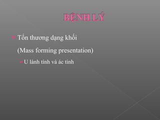  Tổn thương dạng khối
(Mass forming presentation)
U lành tính và ác tính
 