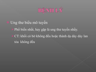 Ung thư biểu mô tuyến
Phổ biến nhất, hay gặp là ung thư tuyến nhầy.
CT: khối có bờ không đều hoặc thành dạ dày dày lan
tỏa không đều
 