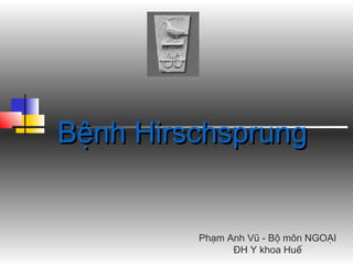 Bệnh HirschsprungBệnh Hirschsprung
PhPhạmạm Anh VAnh Vũũ - B- Bộộ môn NGOmôn NGOẠIẠI
ĐĐH Y khoa HuH Y khoa Huếế
 