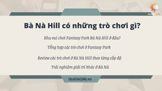 Bà Nà Hill có những trò chơi gì?
Khu vui chơi Fantasy Park Bà Nà Hill ở đâu?
thoitiet24h.vn
Tổng hợp các trò chơi ở Fantas...