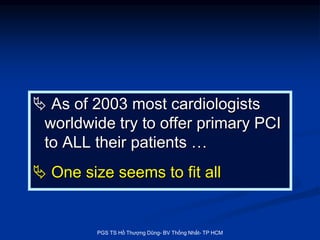  As of 2003 most cardiologists
worldwide try to offer primary PCI
to ALL their patients …
 One size seems to fit all
PGS...