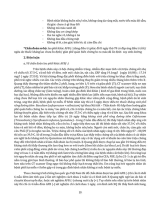 10
- Bệnh nhân không buồn nôn/ nôn, khôngvàng da vàng mắt, nước tiểu màu đỏ sẫm,
thị giác chưa có gì thay đổi
- Không mù màu xanh đỏ
- Không đau cơ cứng khớp
- Hai tai nghe rõ, không ù tai
- Không đau đầu chóng mặt
- Không tê bì, cảm giác kiến bò, dị cảm đầu chi
*Chẩnđoánsơbộ:laophổi khác AFB (-) đang điều trị phác đồII ngày thứ 78 có đáp ứng điều trị tốt/
ngứa do thuốc kháng lao chưa ổn định/ giãn phế quản biến chứng ho ra máu đã ổn định- suy sinh dưỡng
2. Biện luận
a, Về chẩn đoán lao phổi khác AFB(-)
Trên bệnh nhân này có hội chứng nhiễm trùng- nhiễm độc mạn tính với triệu chứng sốt nhẹ
về chiều tối 37.5oC, vã mồ hôi về đêm, mệt mỏi chán ăn, sút cân, CRP tăng 19.1mg/l (ngày 10/08) ; 17.34
mg/l ( ngày 27/10). Và hội chứng đông đặc phổi không điển hình với triệu chứng ho khạc đàm trắng xanh,
phổi trái nghe nhiều ran ẩm. Các triệu chứng trên không thuyên giảm trong nhiều tháng kèm thêm trên X-
Quang thấy thương tổn thâm nhiễm 2 phổi, hang, xơ bên 1/3 trên và giữa phổi (T);CT scanner thấy xơ xẹp
phổi (T),thâm nhiễm kẻ phế bào rải rác khắp trường phổi (P).Hơnnữa bệnh nhân là người caotuổi, suy dinh
dưỡng, lao động chân tay (làm ruộng), hoàn cảnh gia đình khó khăn ( kinh tế gia đình trung bình, nuôi con
học đại học).Những điều trên khiến em nghĩ nhiều đến bệnh lao (diễn tiến mạn tính, bệnh xã hội).Tuy nhiên
cũng chưa thể loại trừ các nguyên nhân thường gặp khác như viêm phổi cộng đồng, bệnh phổi do kí sinh
trùng, ung thư phổi, bệnh phổi tự miễn. Ở bênh nhân này thì có 5 ngày được điều trị thuốc kháng sinh phổ
rộngđườngtiêm Basultam(cefoperazon+sulbactam) tại khoa Nội tiết – Thần kinh- Hô hấp theo hướng giãn
phế quản biến chứng ho ra máu/ lao phổi cũ, chỉ có triệu chứng ho ra máu hết, còn lại các triệu chứng khác
không thuyên giảm, đặc biệt triệu chứng sốt nhẹ 37,5oC về chiều ngày càng rõ và liên tục. Sau khi sang khoa
lao thì bệnh nhân được tiếp tục điều trị 26 ngày bằng kháng sinh phổ rộng đường tiêm Ceftriaxone
(Triaxobiotic), Ciprofloxacin infusion (quinolone) - trong 2 tuần đầu điều trị thì thấy bệnh nhân đáp ứng với
kháng sinh: bệnh nhân không sốt, vẫn còn ho. 5 ngày tiếp theo sau đó thì bệnh nhân sốt nhẹ 37,5oC về chiều
kèm vã mồ hôi về đêm, không ho ra máu, không buồn nôn/nôn. Người còn mệt mỏi, chán ăn, cảm giác sút
cân. Phổi(T)cònnghe ran ẩm. Triệuchứng sốt về chiềucủa bệnh nhân ngày càng rõ rệt. Đến ngày 07 – 08/09
thì sốt cao39,5oC. Sở dĩ trong 2 tuần đầu điều trị tại Khoa Lao thấy triệu chứng sốt củabệnh nhân cócải thiện
em nghĩ là do kháng sinh họ Quinolone mà kháng sinh này cótác dụng với vi khuẩn lao nên làm triệu chứng
thay đổi trên bệnh nhân và làm chẩn đoán lao bị muộn. X-Quang phổi được chụp lại sau gần 01 tháng điều trị
kháng sinh thì thấy thương tổn lan rộng hơn so với trước (theo hội chẩn của khoa Lao). Dođó loại trừ được
viêm phổi cộng đồng, viêm phổi do virus, hội chứng Loeffler(vìnếu do các nguyên nhân này thì thường đáp
ứng vớisau 1-2 tuần điều trị kháng sinh làm triệu chứng lâm sàng của bệnh nhân cải thiện lên). Emcũng loại
trừ nguyên nhân doung thư phổi vìxét nghiệm tìm chất chỉđiểm ung thư CEA, NSE,Cyfra 21-1 các giá tri đều
nằm trong giới hạn bình thường, tế bào học phế quản thì không thấy tế bào bất thường, tế bào lạ âm tính;
hơn nữa trên CT scanner lồng ngực thì không thấy hạch trung thất lớn. Em cũng loại trừ nguyên nhân do
bệnh phổi tự miễn vì hiếm gặp và trong gia đình bệnh nhân không ai mắc bệnh tự miễn.
Theo chương trình chống laoquốc gia Việt Nam thì để chẩn đoán được lao phổi AFB (-) thì cần ít nhất
6 mẫu đờm âm tính qua 2 lần xét nghiệm cách nhau 2 tuần và có hình ảnh X-Quang nghi ngờ lao do bác sĩ
chuyên khoa tuyến đọc; hoặc xét nghiệm AFB (-) nhưng nuôi cấy (+). Tuy nhiên nếu nhìn lại trên bênh nhân
này thì chỉ có 4 mẫu đờm AFB (-)xét nghiệm chỉ cáchnhau 1 ngày, cònhình ảnh XQ thì thấy hình ảnh hang,
 