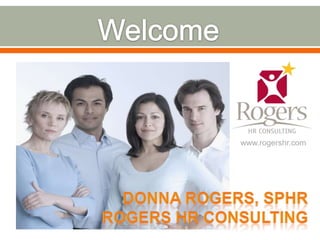 Welcome www.rogershr.com Donna Rogers, SPHR Rogers HR Consulting 
