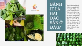 BÁNH
ÍT LÁ
GAI
ĐẶC
SẢN Ở
ĐÂU?
Đây là món ăn quen
thuộc mang đậm giá
trị truyền thống của
người dân Bình Định.
Theo tục lệ,...