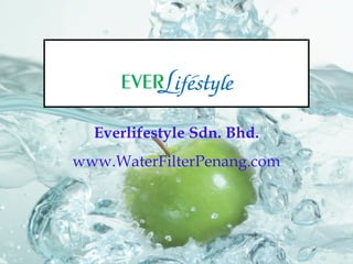 Water Filtration System Everlifestyle Sdn. Bhd. www.WaterFilterPenang.com 