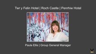 Paula Ellis | Group General Manager
Twr y Felin Hotel | Roch Castle | Penrhiw Hotel
 