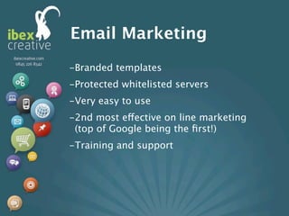 Email Marketing
-Branded templates
-Protected whitelisted servers
-Very easy to use
-2nd most effective on line marketing
 (top of Google being the ﬁrst!)
-Training and support
 