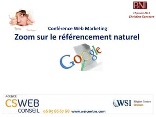 17 janvier 2013
                                                                     Christine Santerre


                        Conférence Web Marketing
    Zoom sur le référencement naturel




CSWEB   conseil.   société   indépendante opérant sous Licence WSI
 
