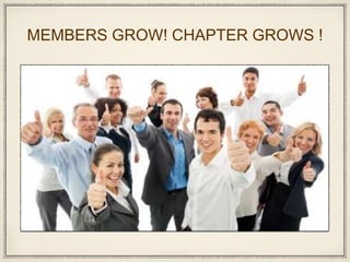 MEMBERS GROW! CHAPTER GROWS !
 