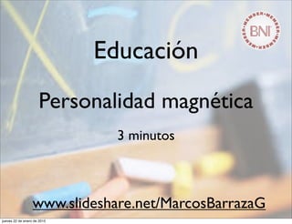 Educación
Personalidad magnética
3 minutos
www.slideshare.net/MarcosBarrazaG
jueves 22 de enero de 2015
 