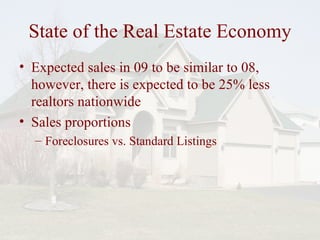 State of the Real Estate Economy Expected sales in 09 to be similar to 08, however, there is expected to be 25% less realtors nationwide Sales proportions Foreclosures vs. Standard Listings 