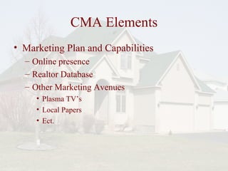 CMA Elements Marketing Plan and Capabilities Online presence Realtor Database Other Marketing Avenues Plasma TVs Local Papers Ect. 