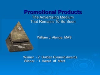 Promotional Products The Advertising Medium That Remains To Be Seen William J. Alonge, MAS Winner  - 2  Golden Pyramid Awards   Winner  - 1  Award  of  Merit 