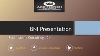BNI Presentation
Social Media Consulting 101
@AreMorch Are Morch – Hotel Blogger Are Morch
 