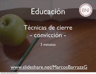 Educación 
Técnicas de cierre 
- convicción - 
3 minutos 
www.slideshare.net/MarcosBarrazaG 
miércoles 3 de diciembre de 2014 
 