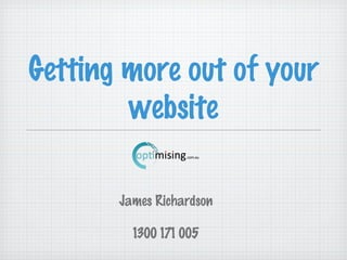 Getting more out of your
website
James Richardson
1300 171 005
 